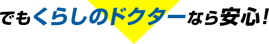 でもくらしのドクターなら安心！