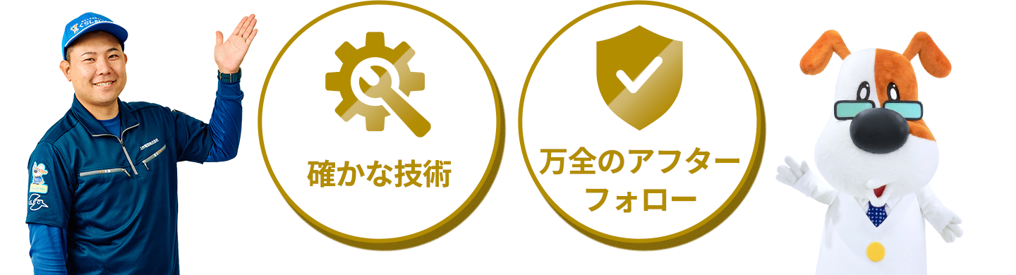 確かな技術 万全のアフターフォロー