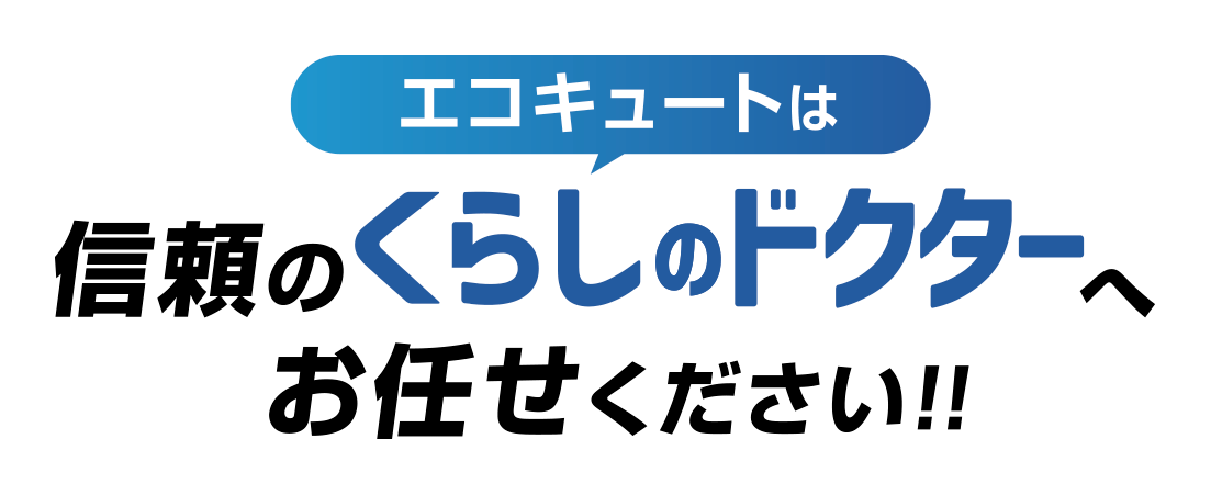 エコキュートは信頼のくらしのドクターへお任せください