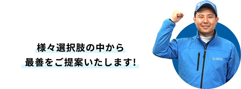 様々選択肢の中から最善をご提案いたします!